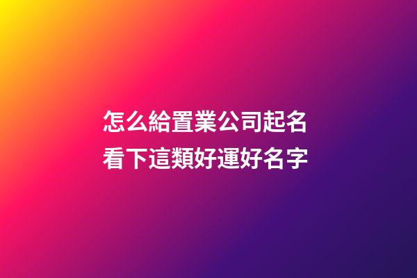 怎么給置業公司起名 看下這類好運好名字-第1張-公司起名-玄機派